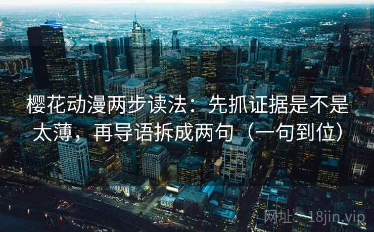 樱花动漫两步读法：先抓证据是不是太薄，再导语拆成两句（一句到位）