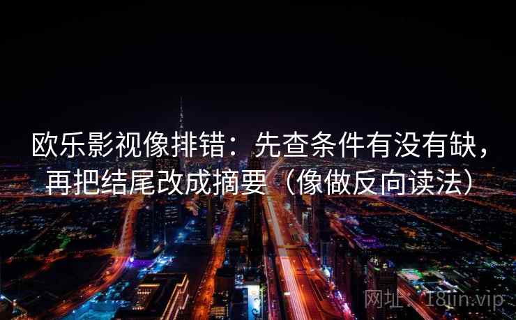 欧乐影视像排错：先查条件有没有缺，再把结尾改成摘要（像做反向读法）