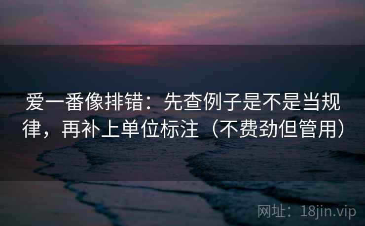 爱一番像排错：先查例子是不是当规律，再补上单位标注（不费劲但管用）