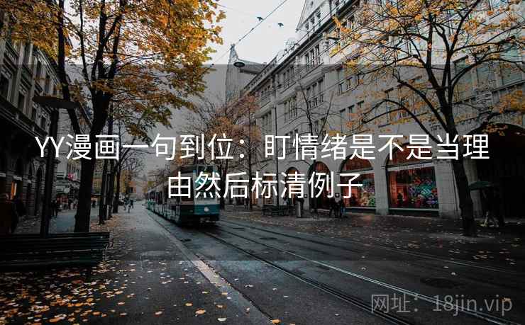 YY漫画一句到位：盯情绪是不是当理由然后标清例子