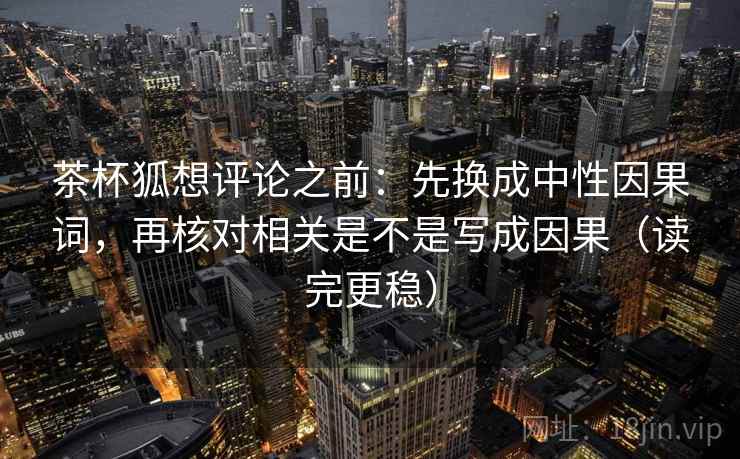 茶杯狐想评论之前：先换成中性因果词，再核对相关是不是写成因果（读完更稳）