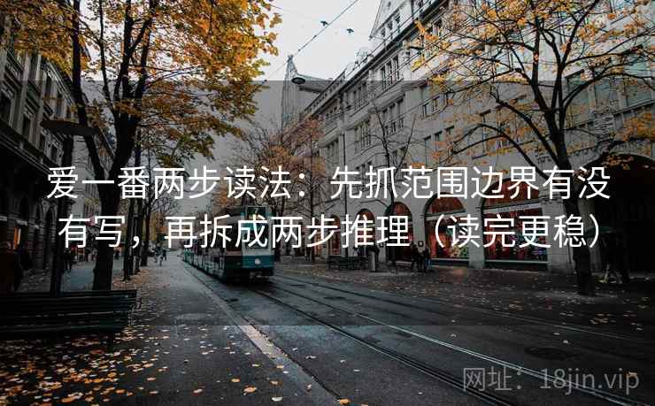 爱一番两步读法：先抓范围边界有没有写，再拆成两步推理（读完更稳）