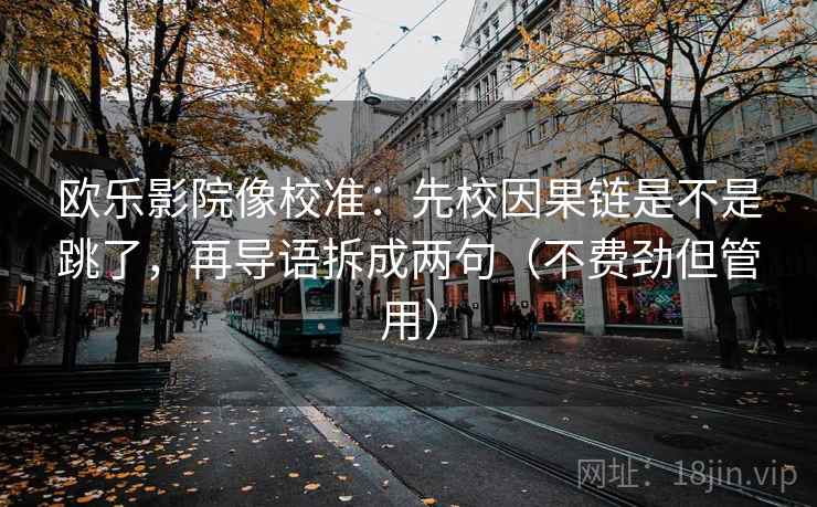 欧乐影院像校准：先校因果链是不是跳了，再导语拆成两句（不费劲但管用）