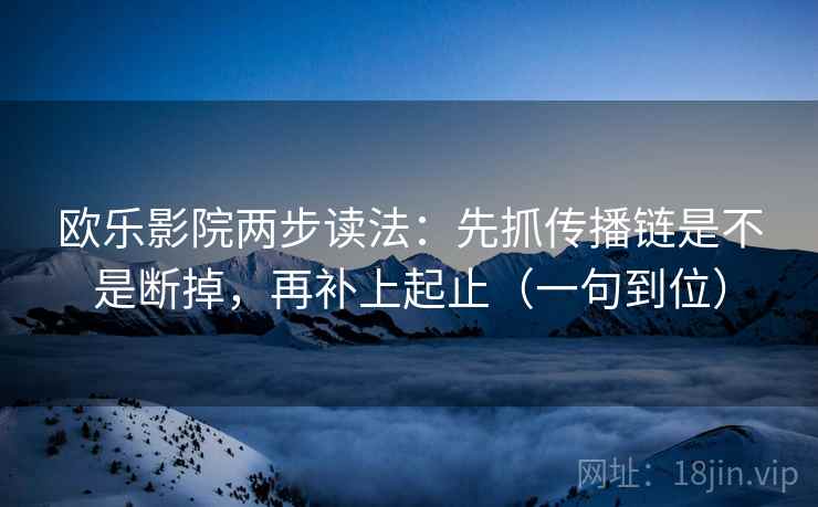 欧乐影院两步读法：先抓传播链是不是断掉，再补上起止（一句到位）