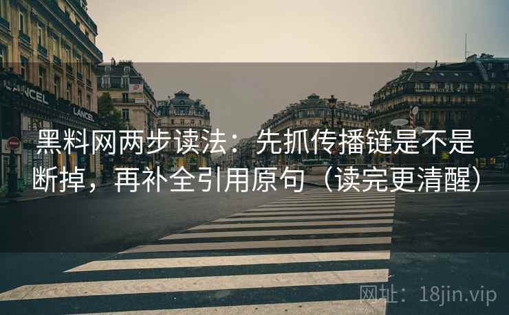 黑料网两步读法：先抓传播链是不是断掉，再补全引用原句（读完更清醒）