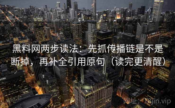 黑料网两步读法：先抓传播链是不是断掉，再补全引用原句（读完更清醒）