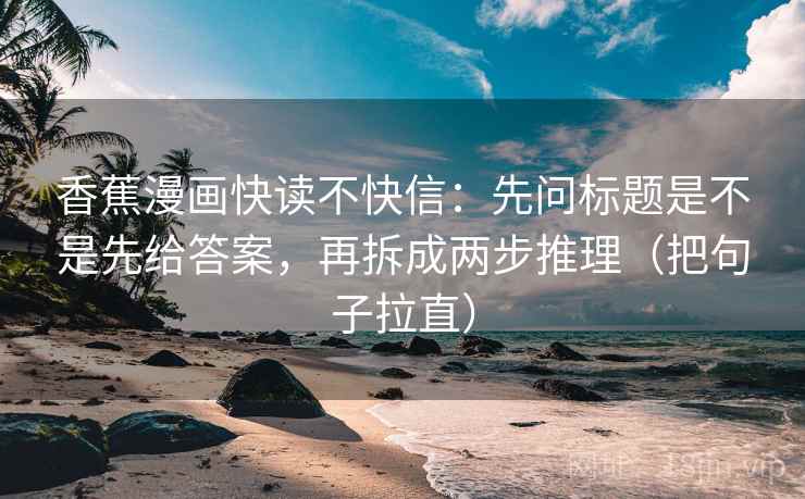 香蕉漫画快读不快信：先问标题是不是先给答案，再拆成两步推理（把句子拉直）