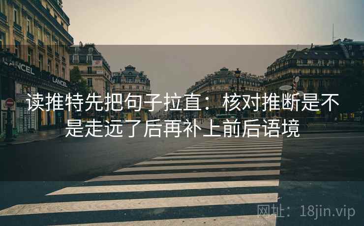 读推特先把句子拉直：核对推断是不是走远了后再补上前后语境
