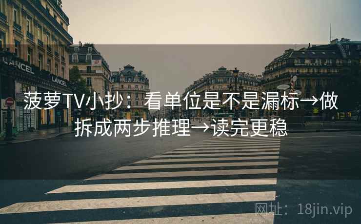 菠萝TV小抄：看单位是不是漏标→做拆成两步推理→读完更稳