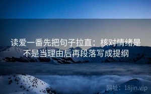 读爱一番先把句子拉直：核对情绪是不是当理由后再段落写成提纲