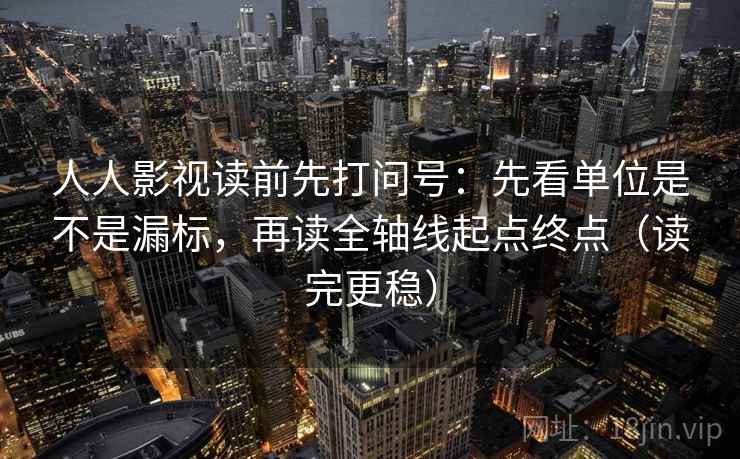 人人影视读前先打问号:先看单位是不是漏标,再读全轴线起点终点(读完更稳) 人人影视读前先打问号:先看单位是不是漏标,再读全轴线起点终点(读完更稳)